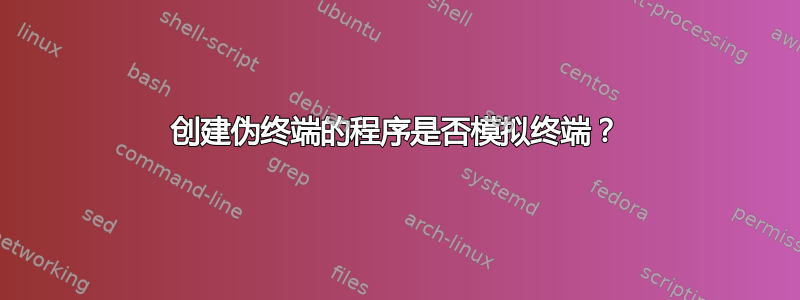 创建伪终端的程序是否模拟终端？