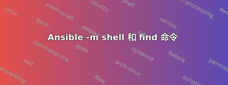 Ansible -m shell 和 find 命令