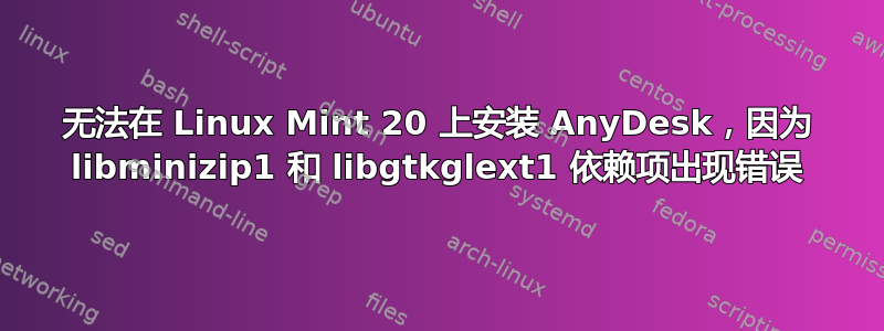 无法在 Linux Mint 20 上安装 AnyDesk，因为 libminizip1 和 libgtkglext1 依赖项出现错误