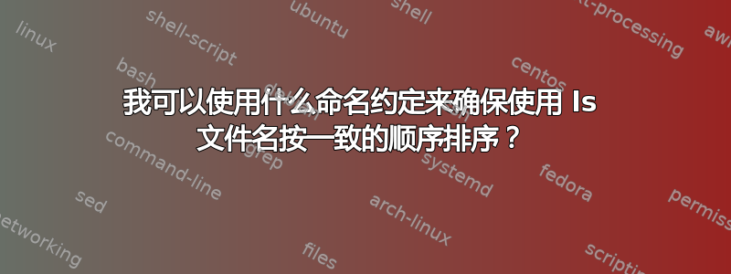 我可以使用什么命名约定来确保使用 ls 文件名按一致的顺序排序？