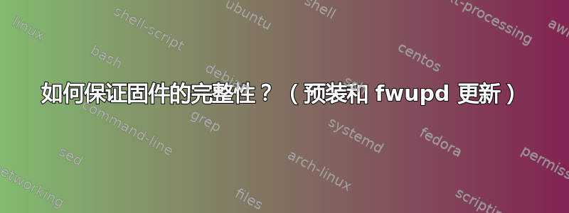 如何保证固件的完整性？ （预装和 fwupd 更新）