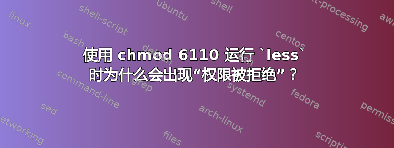 使用 chmod 6110 运行 `less` 时为什么会出现“权限被拒绝”？