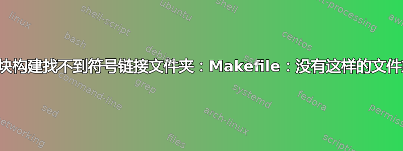 内核模块构建找不到符号链接文件夹：Makefile：没有这样的文件或目录