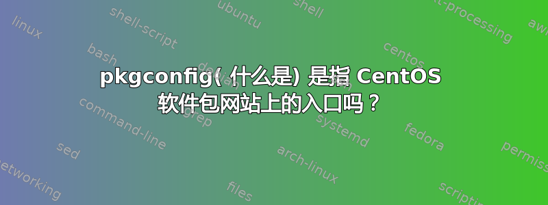 pkgconfig( 什么是) 是指 CentOS 软件包网站上的入口吗？