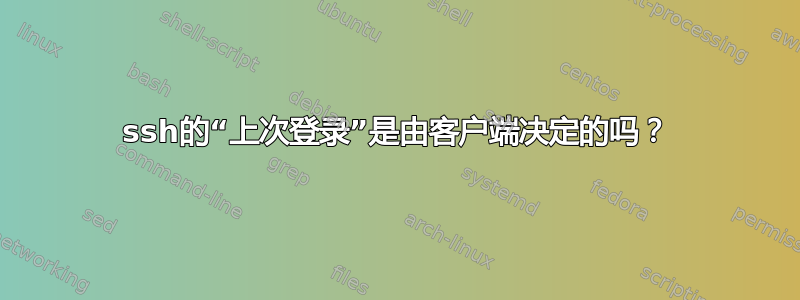 ssh的“上次登录”是由客户端决定的吗？