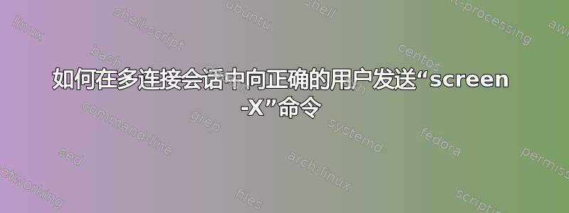 如何在多连接会话中向正确的用户发送“screen -X”命令