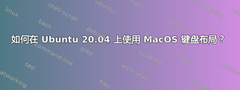 如何在 Ubuntu 20.04 上使用 MacOS 键盘布局？