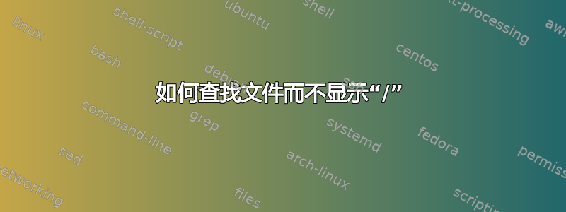 如何查找文件而不显示“/”