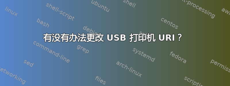 有没有办法更改 USB 打印机 URI？