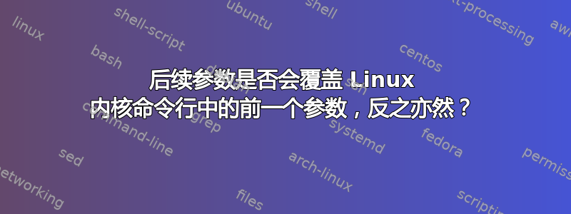 后续参数是否会覆盖 Linux 内核命令行中的前一个参数，反之亦然？