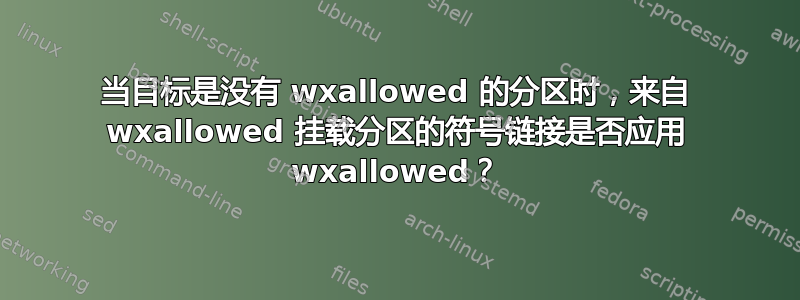 当目标是没有 wxallowed 的分区时，来自 wxallowed 挂载分区的符号链接是否应用 wxallowed？