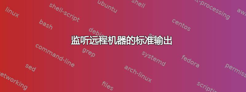 监听远程机器的标准输出