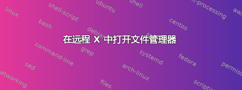 在远程 X 中打开文件管理器