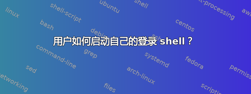 用户如何启动自己的登录 shell？