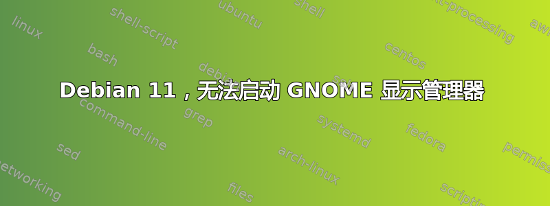 Debian 11，无法启动 GNOME 显示管理器