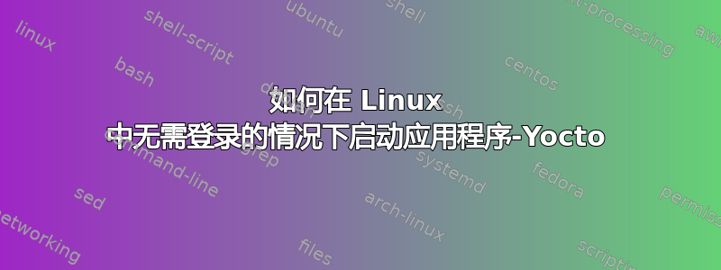 如何在 Linux 中无需登录的情况下启动应用程序-Yocto