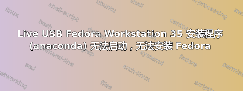 Live USB Fedora Workstation 35 安装程序 (anaconda) 无法启动，无法安装 Fedora