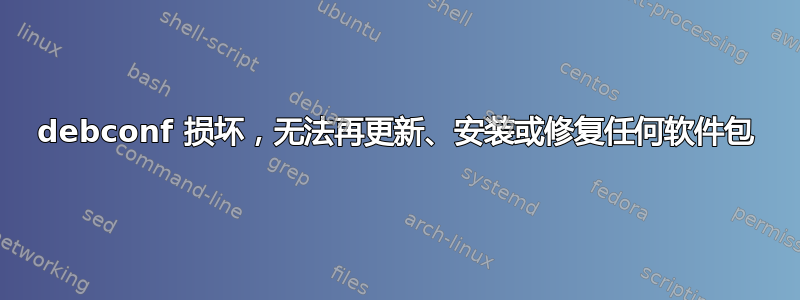 debconf 损坏，无法再更新、安装或修复任何软件包