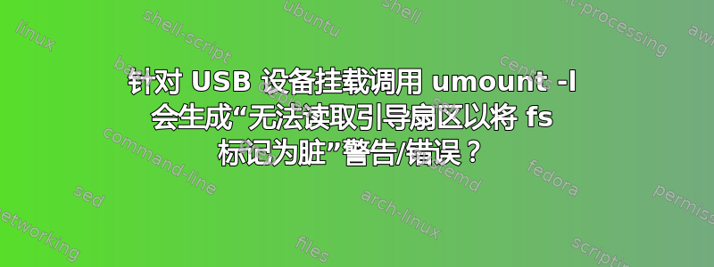 针对 USB 设备挂载调用 umount -l 会生成“无法读取引导扇区以将 fs 标记为脏”警告/错误？