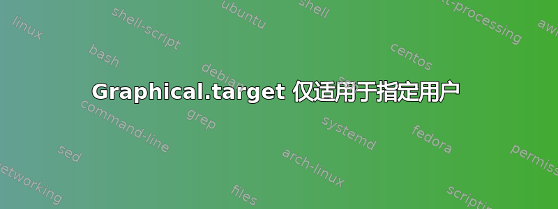 Graphical.target 仅适用于指定用户