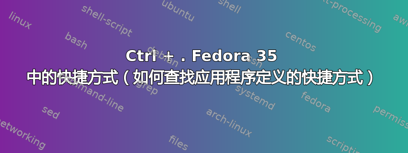 Ctrl + . Fedora 35 中的快捷方式（如何查找应用程序定义的快捷方式）