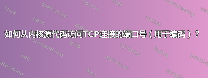 如何从内核源代码访问TCP连接的端口号（用于编码）？