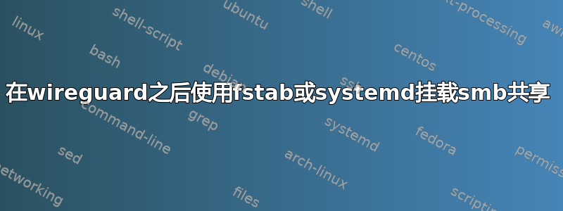 在wireguard之后使用fstab或systemd挂载smb共享