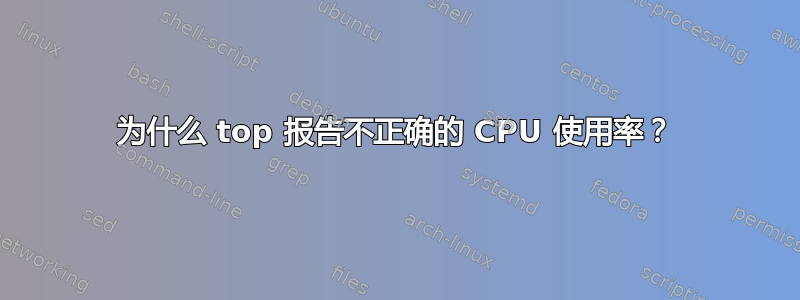 为什么 top 报告不正确的 CPU 使用率？