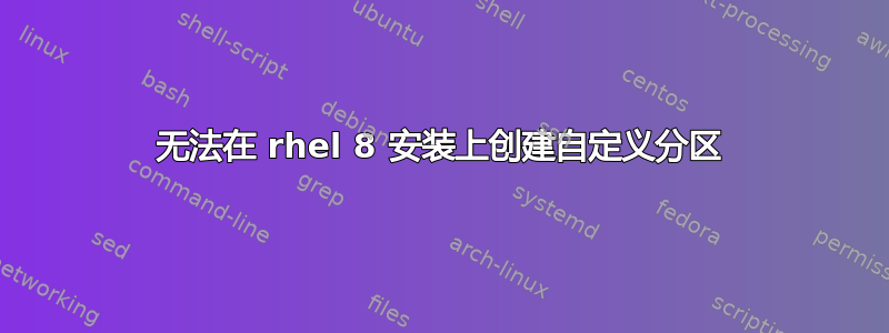 无法在 rhel 8 安装上创建自定义分区