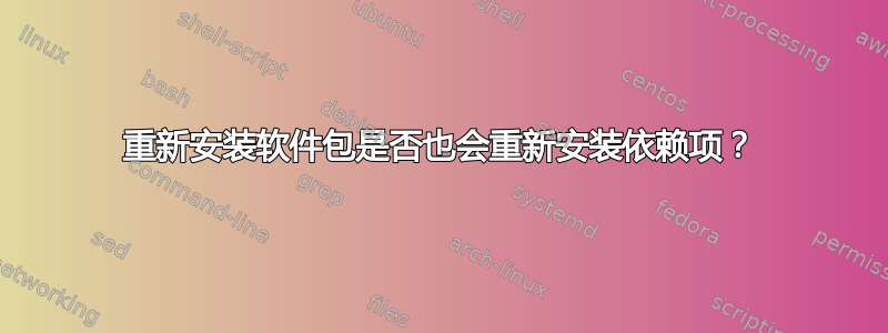 重新安装软件包是否也会重新安装依赖项？