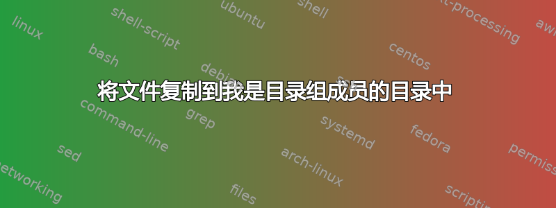 将文件复制到我是目录组成员的目录中