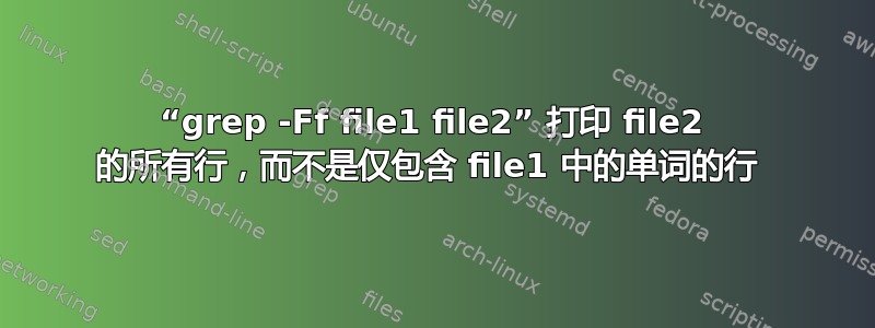 “grep -Ff file1 file2” 打印 file2 的所有行，而不是仅包含 file1 中的单词的行 