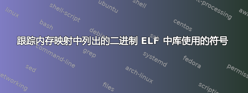 跟踪内存映射中列出的二进制 ELF 中库使用的符号