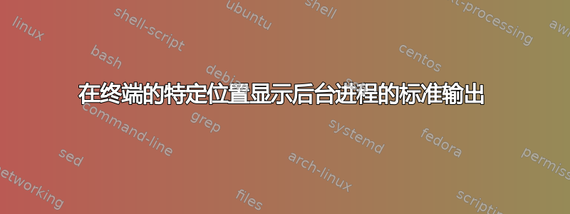 在终端的特定位置显示后台进程的标准输出