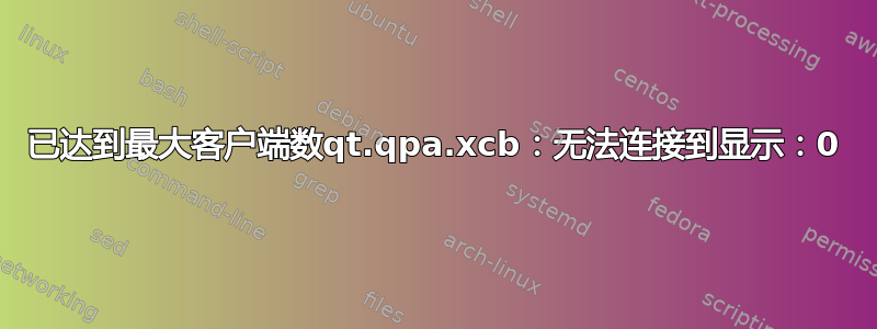 已达到最大客户端数qt.qpa.xcb：无法连接到显示：0