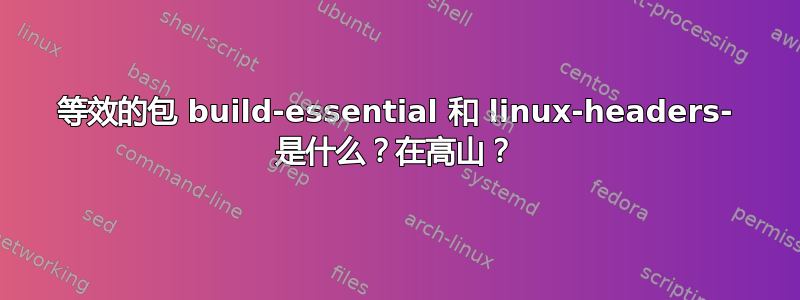 等效的包 build-essential 和 linux-headers- 是什么？在高山？