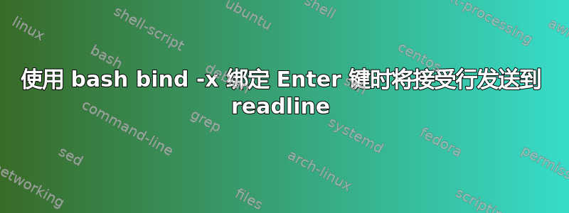 使用 bash bind -x 绑定 Enter 键时将接受行发送到 readline