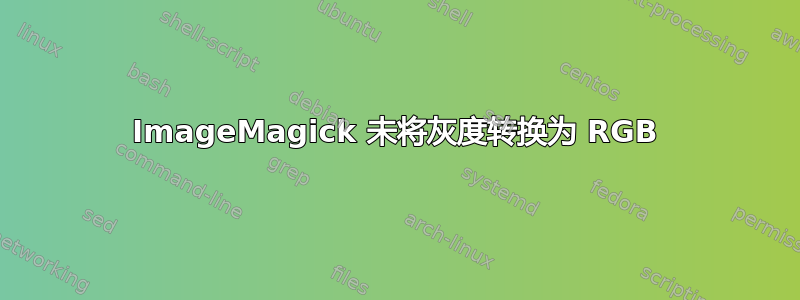 ImageMagick 未将灰度转换为 RGB