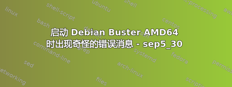 启动 Debian Buster AMD64 时出现奇怪的错误消息 - sep5_30