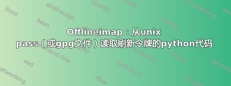 Offlineimap：从unix pass（或gpg文件）读取刷新令牌的python代码