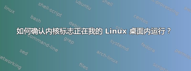 如何确认内核标志正在我的 Linux 桌面内运行？