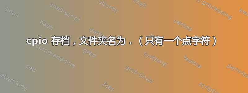 cpio 存档，文件夹名为 . （只有一个点字符）