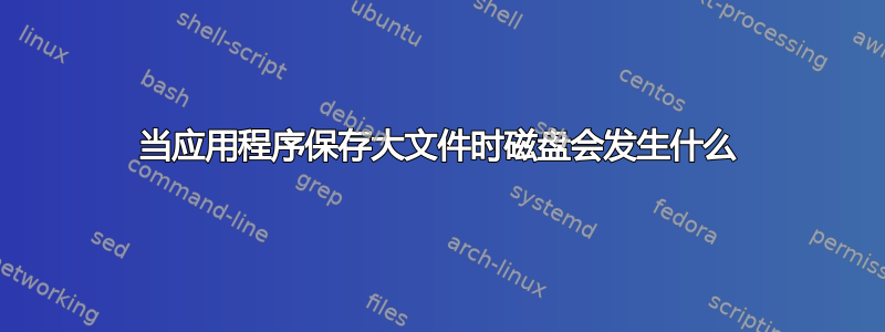 当应用程序保存大文件时磁盘会发生什么