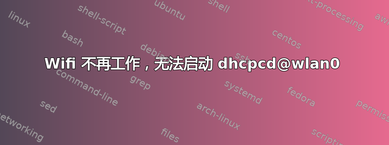 Wifi 不再工作，无法启动 dhcpcd@wlan0