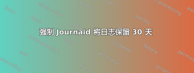 强制 Journald 将日志保留 30 天