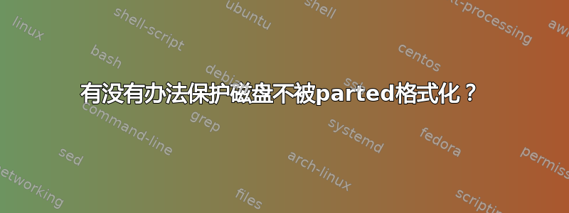 有没有办法保护磁盘不被parted格式化？