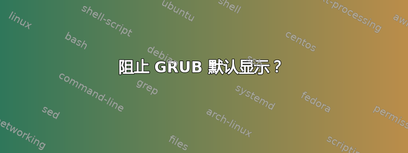 阻止 GRUB 默认显示？