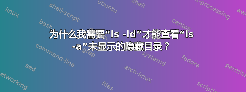 为什么我需要“ls -ld”才能查看“ls -a”未显示的隐藏目录？