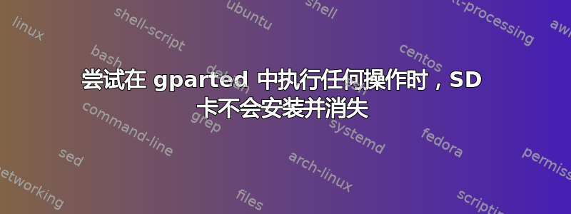 尝试在 gparted 中执行任何操作时，SD 卡不会安装并消失