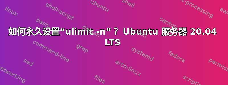 如何永久设置“ulimit -n”？ Ubuntu 服务器 20.04 LTS